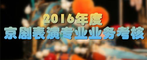 菲律宾少女哦啊操屄在线视频国家京剧院2016年度京剧表演专业业务考...